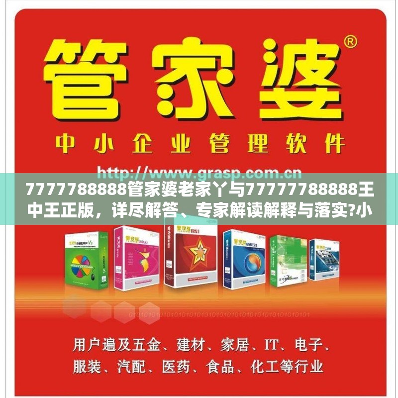 7777788888管家婆老家丫与77777788888王中王正版，详尽解答、专家解读解释与落实?小心虚假的陷阱