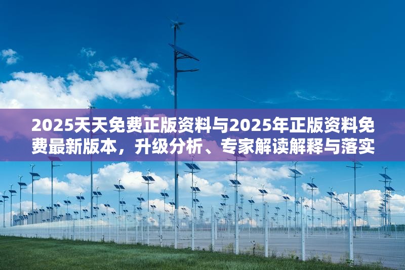 2025天天免费正版资料与2025年正版资料免费最新版本，升级分析、专家解读解释与落实,谨防华而不实包装
