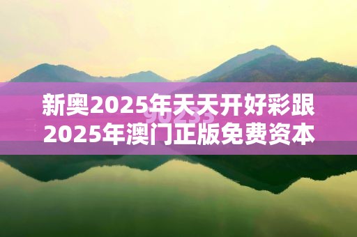 新奥2025年天天开好彩跟2025年澳门正版免费资本车，个人释义、专家解析解释与落实?留心虚假的虚架势