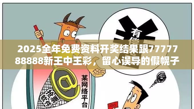 2025全年免费资料开奖结果跟7777788888新王中王彩，留心误导的假幌子链