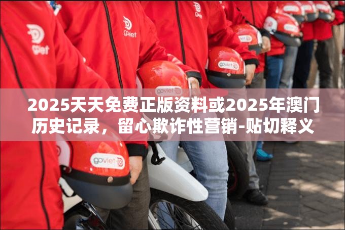 2025天天免费正版资料或2025年澳门历史记录，留心欺诈性营销-贴切释义、专家解读解释与落实