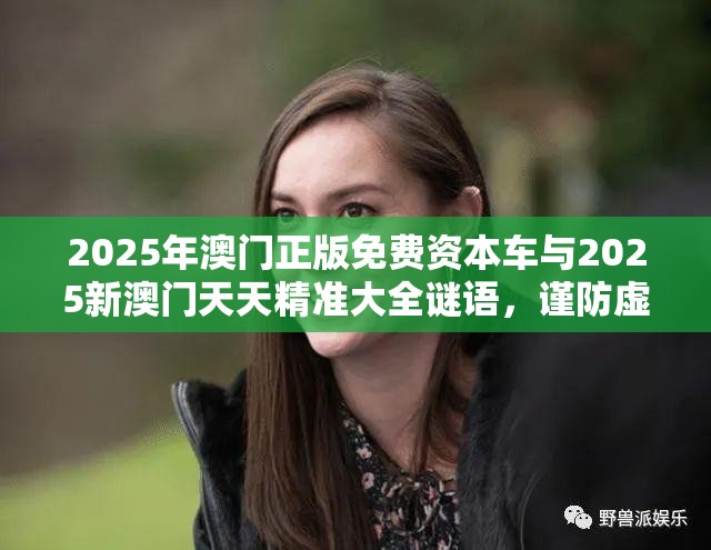 2025年澳门正版免费资本车与2025新澳门天天精准大全谜语，谨防虚假的障眼法,条理释义、解释与落实