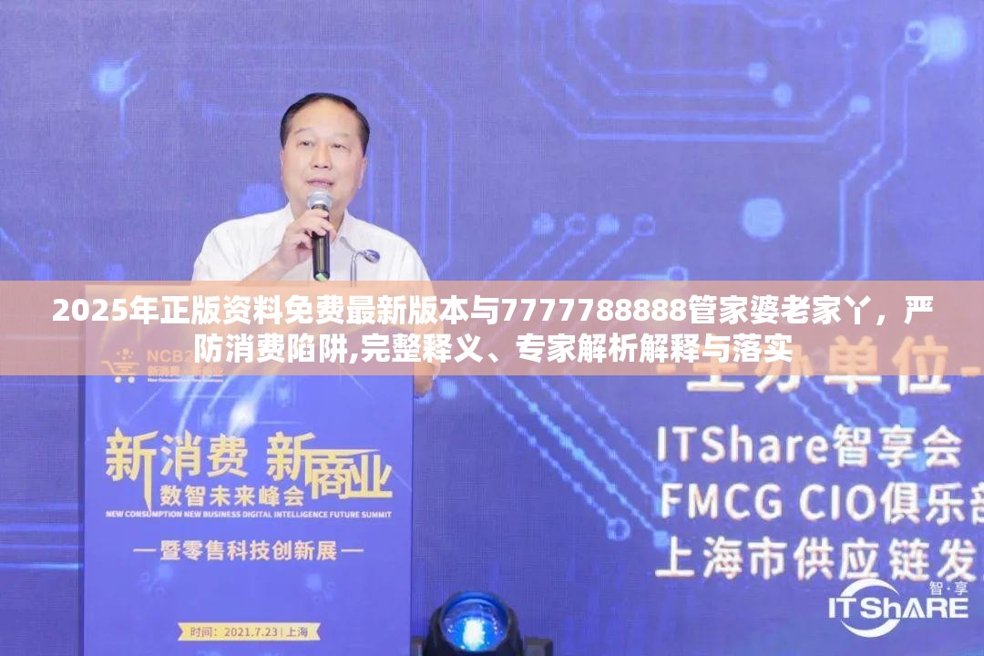2025年正版资料免费最新版本与7777788888管家婆老家丫，严防消费陷阱,完整释义、专家解析解释与落实