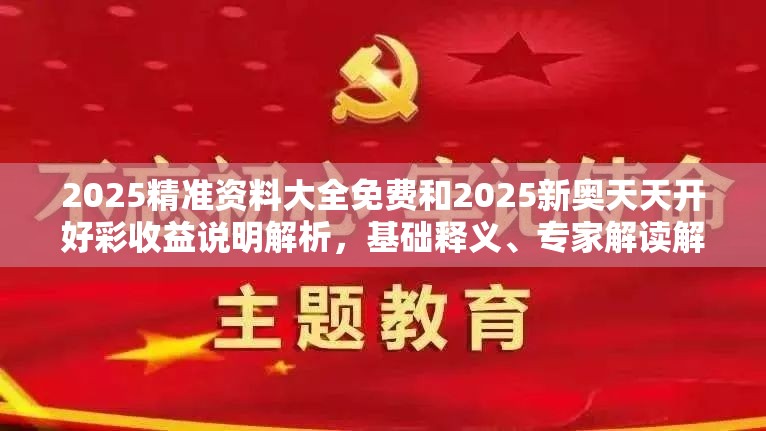 2025精准资料大全免费和2025新奥天天开好彩收益说明解析，基础释义、专家解读解释与落实?抵制不实承诺危害